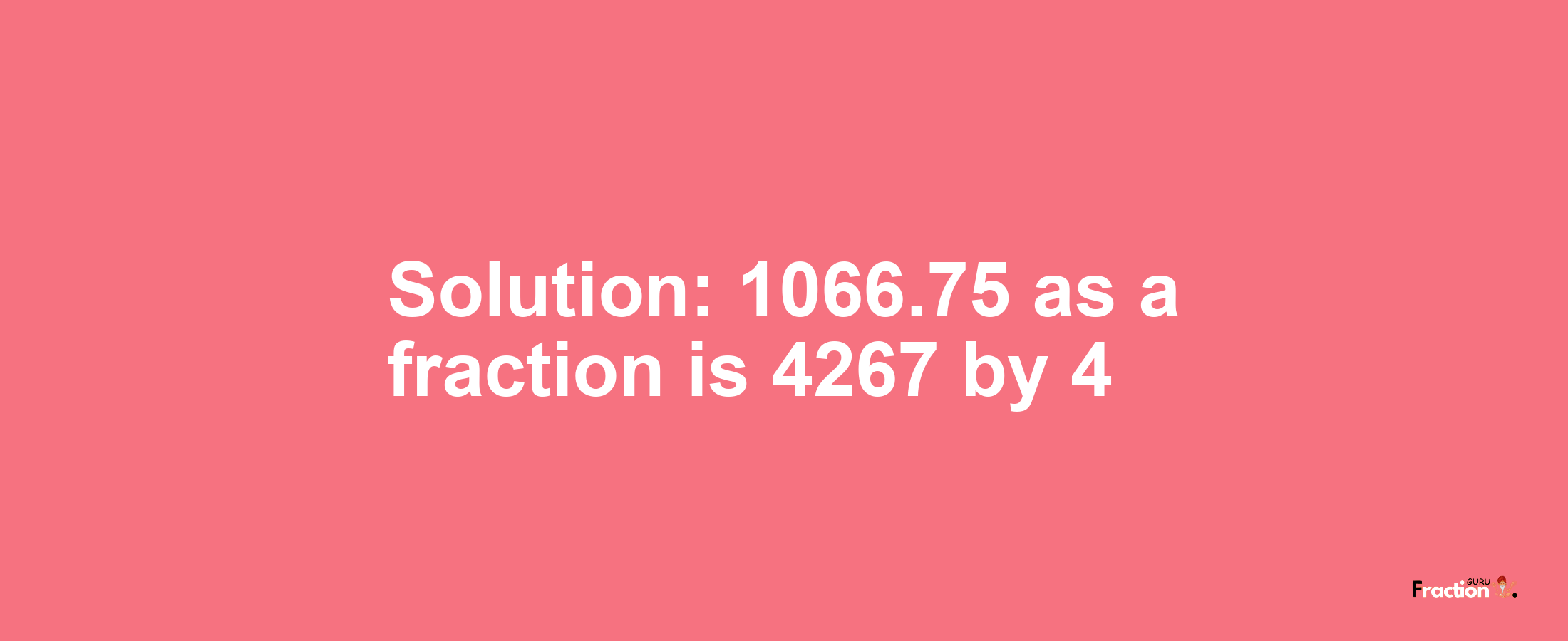 Solution:1066.75 as a fraction is 4267/4